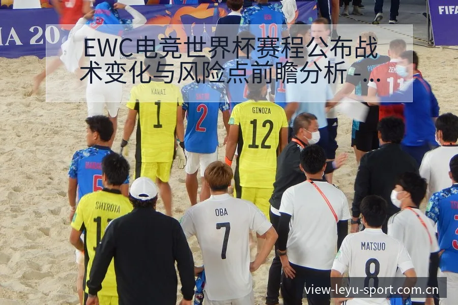 EWC电竞世界杯赛程公布战术变化与风险点前瞻分析 - 乐鱼