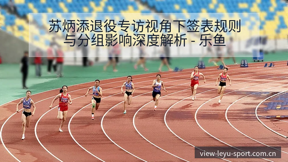 苏炳添退役专访视角下签表规则与分组影响深度解析 - 乐鱼