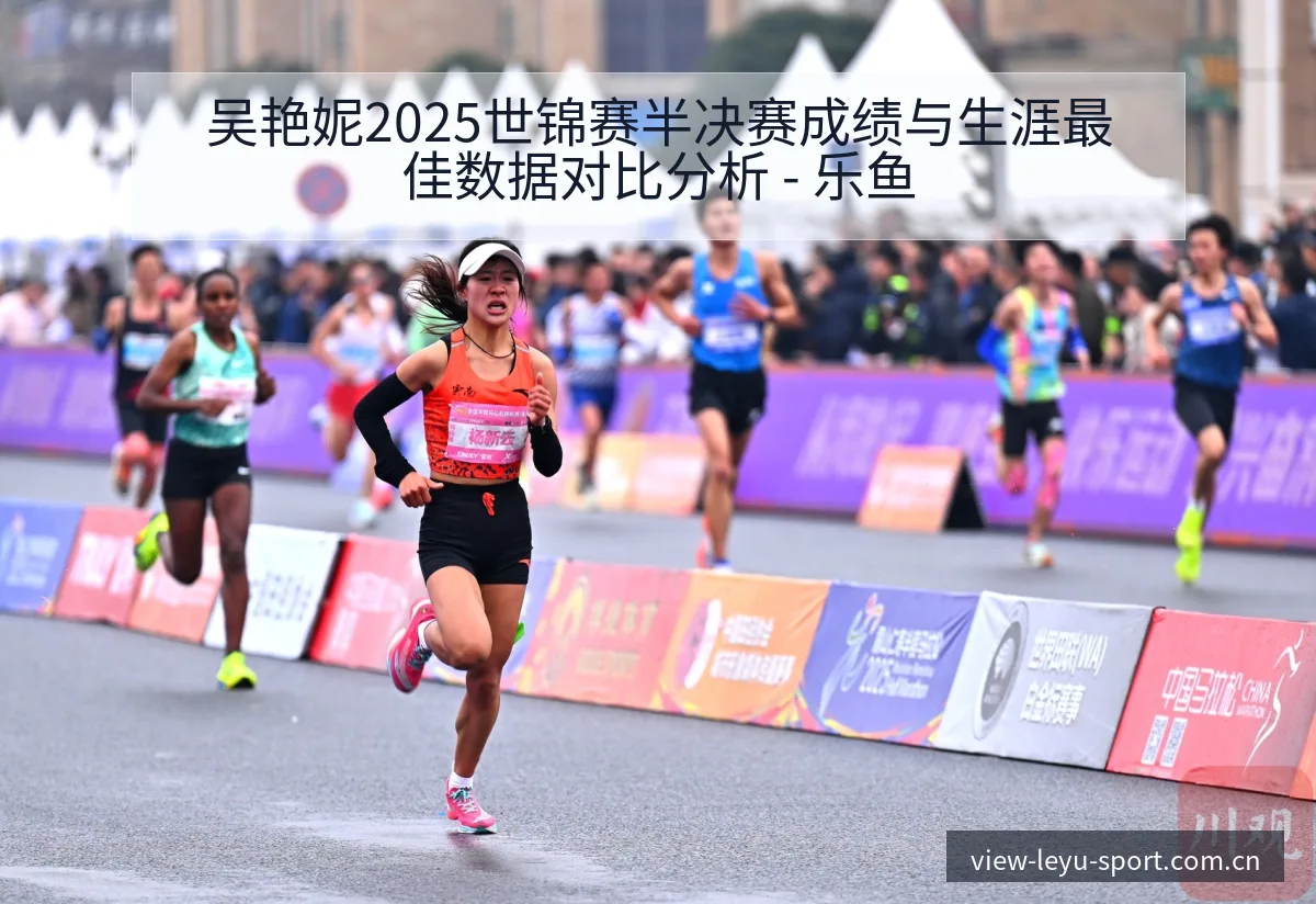 吴艳妮2025世锦赛半决赛成绩与生涯最佳数据对比分析 - 乐鱼